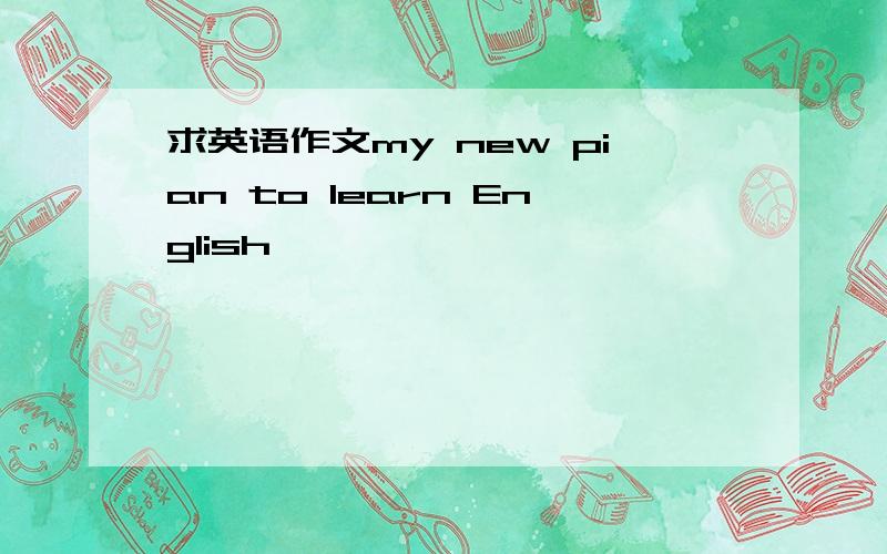 求英语作文my new pian to learn English