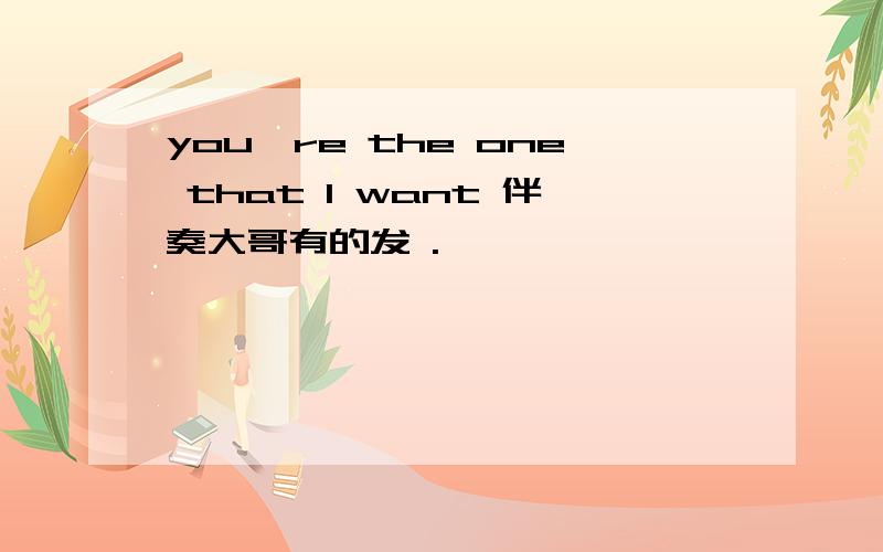 you're the one that l want 伴奏大哥有的发 .