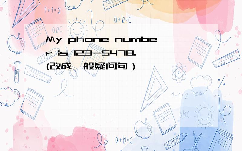 My phone number is 123-5478.(改成一般疑问句）