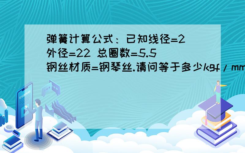 弹簧计算公式：已知线径=2 外径=22 总圈数=5.5 钢丝材质=钢琴丝.请问等于多少kgf/mm?