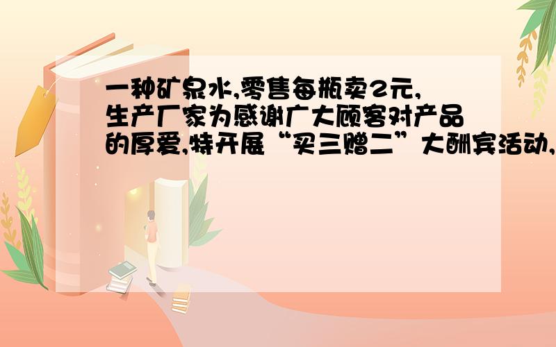 一种矿泉水,零售每瓶卖2元,生产厂家为感谢广大顾客对产品的厚爱,特开展“买三赠二”大酬宾活动,生产家的做法优惠了百分之几?