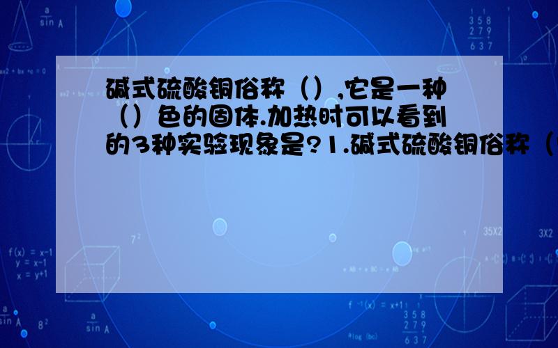 碱式硫酸铜俗称（）,它是一种（）色的固体.加热时可以看到的3种实验现象是?1.碱式硫酸铜俗称（胆矾）,它是一种（绿）色的固体.加热时可以看到的3种实验现象是?（前2问我知道）2.镁加热