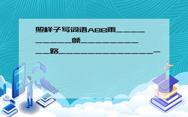 照样子写词语ABB雨_________颤__________路_____________-