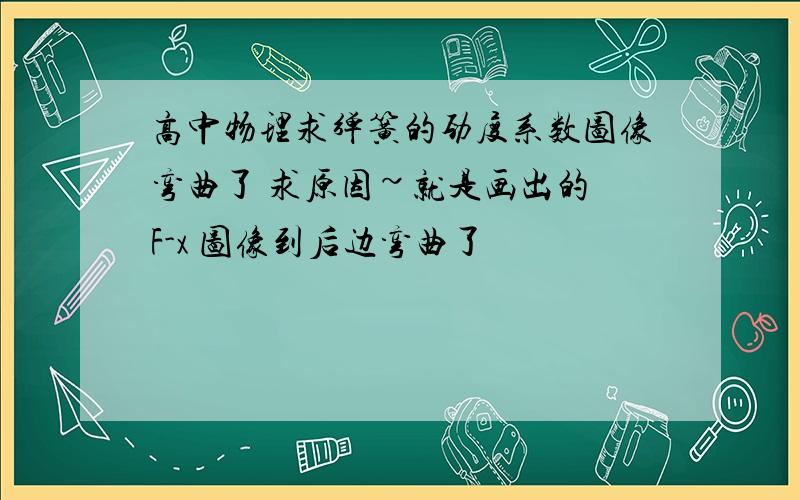 高中物理求弹簧的劲度系数图像弯曲了 求原因~就是画出的 F-x 图像到后边弯曲了