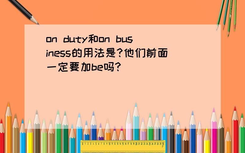 on duty和on business的用法是?他们前面一定要加be吗?