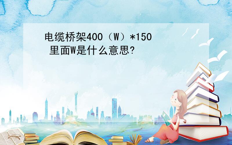 电缆桥架400（W）*150 里面W是什么意思?