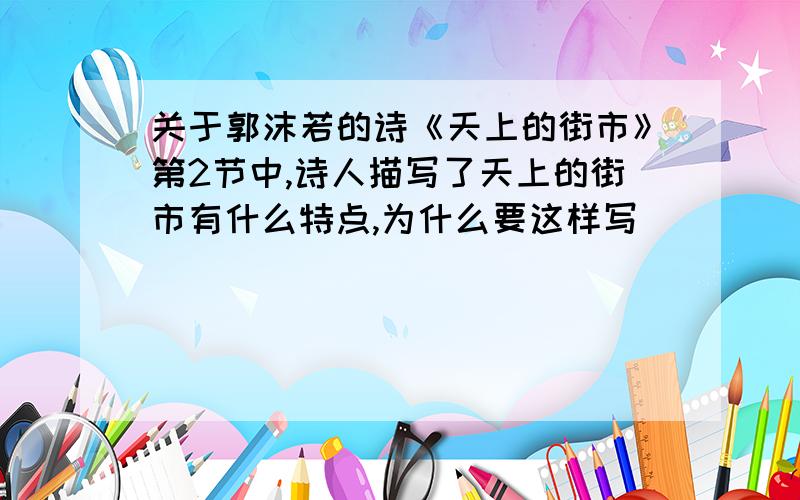 关于郭沫若的诗《天上的街市》第2节中,诗人描写了天上的街市有什么特点,为什么要这样写