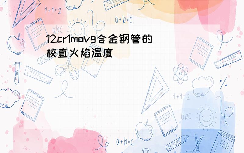 12cr1movg合金钢管的校直火焰温度