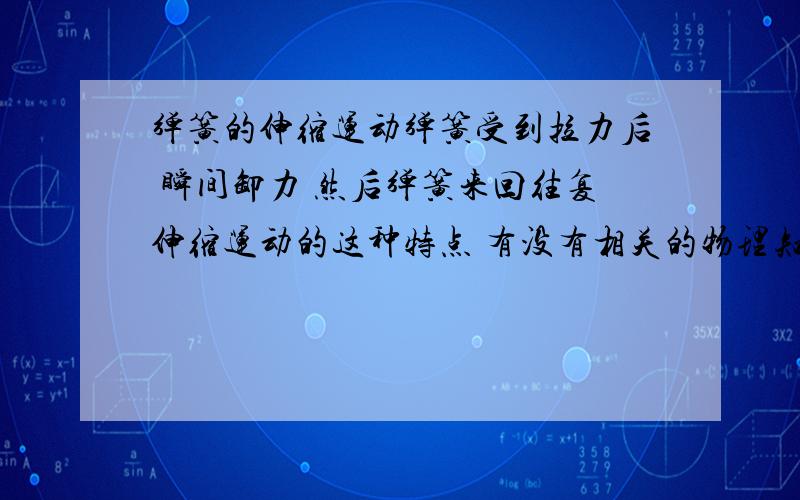 弹簧的伸缩运动弹簧受到拉力后 瞬间卸力 然后弹簧来回往复伸缩运动的这种特点 有没有相关的物理知识 比如伸缩运动的周期、幅值和弹簧材料之间有什么关系 等到