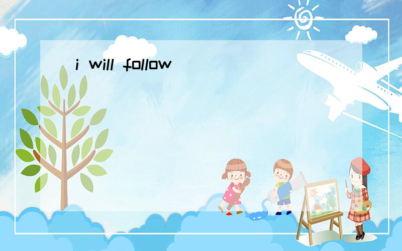 i will follow