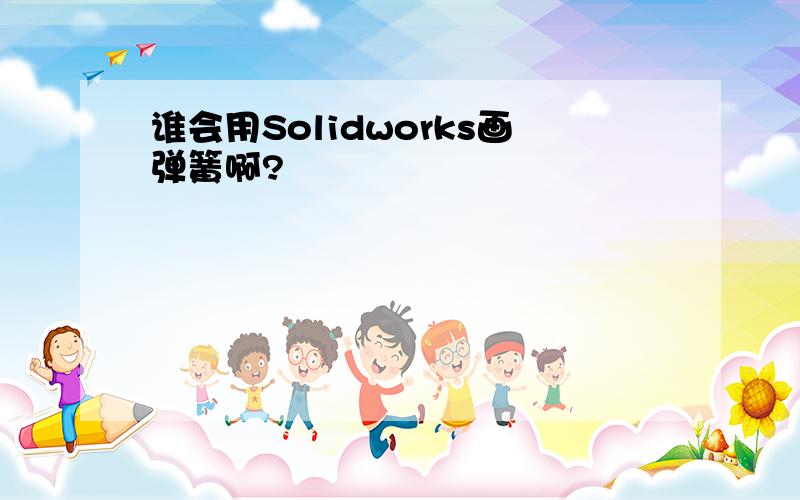 谁会用Solidworks画弹簧啊?