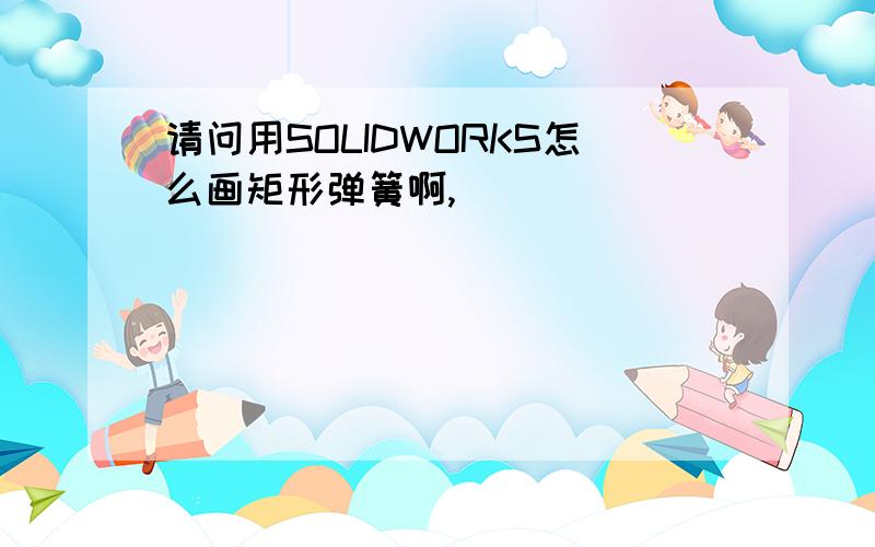 请问用SOLIDWORKS怎么画矩形弹簧啊,