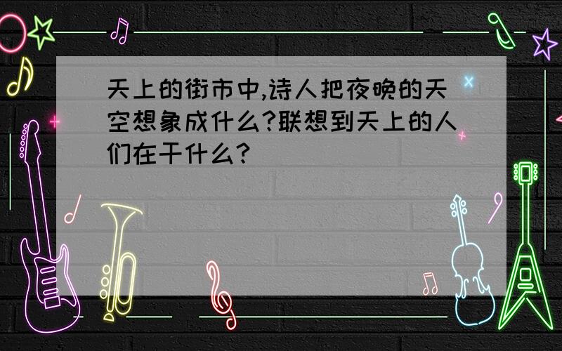 天上的街市中,诗人把夜晚的天空想象成什么?联想到天上的人们在干什么?