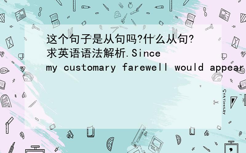 这个句子是从句吗?什么从句?求英语语法解析.Since my customary farewell would appear awfully self serving ,I shall simply say good luck.