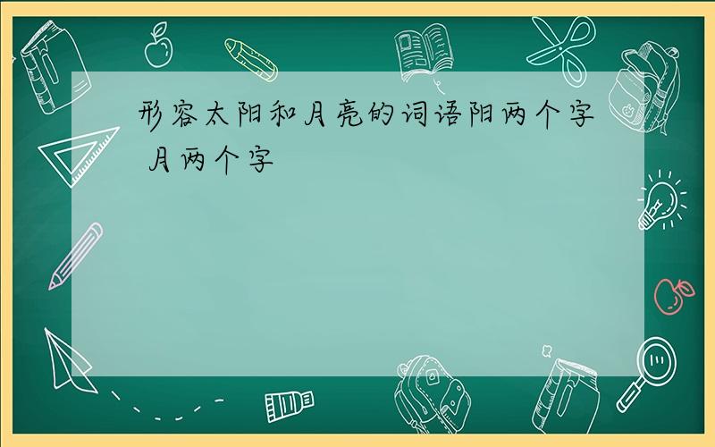 形容太阳和月亮的词语阳两个字 月两个字