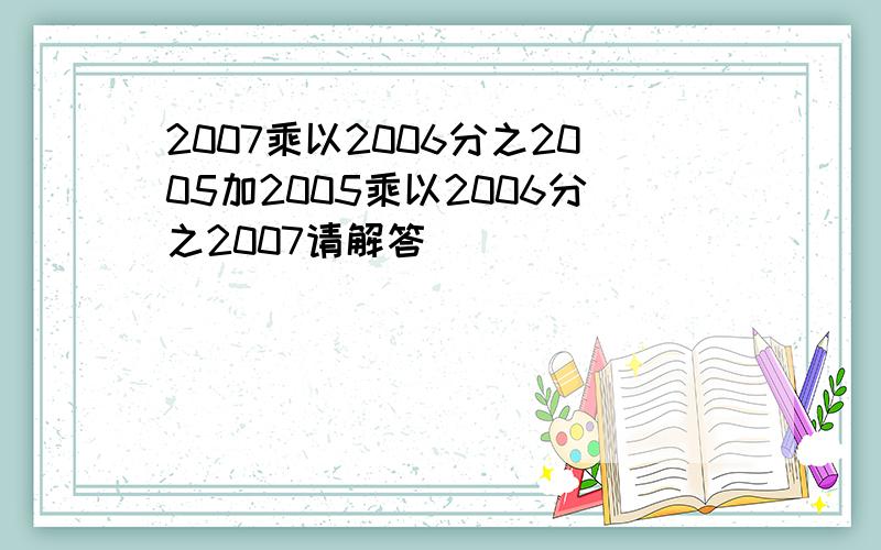 2007乘以2006分之2005加2005乘以2006分之2007请解答