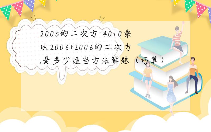 2005的二次方-4010乘以2006+2006的二次方,是多少适当方法解题（巧算）