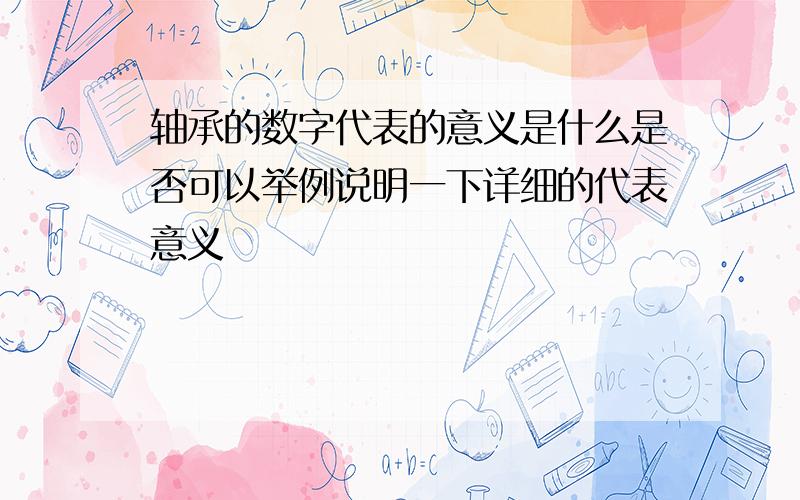 轴承的数字代表的意义是什么是否可以举例说明一下详细的代表意义