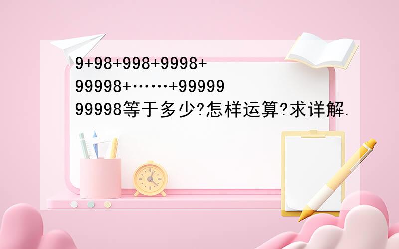 9+98+998+9998+99998+……+9999999998等于多少?怎样运算?求详解.