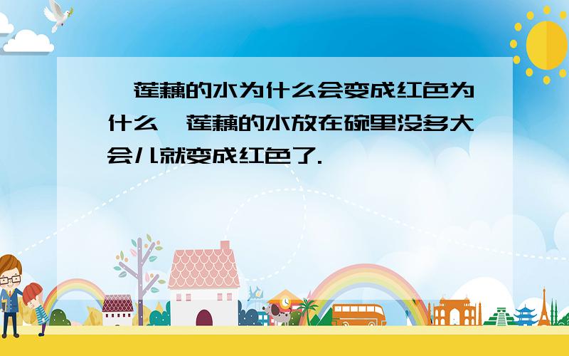 焯莲藕的水为什么会变成红色为什么焯莲藕的水放在碗里没多大会儿就变成红色了.