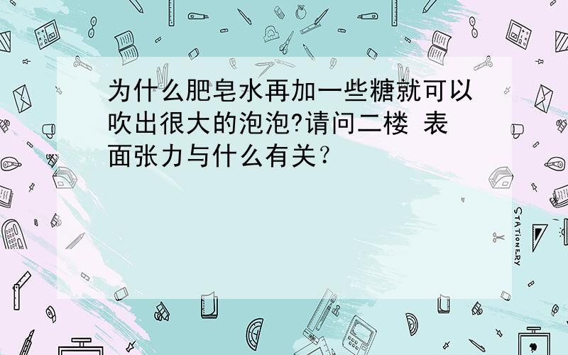 为什么肥皂水再加一些糖就可以吹出很大的泡泡?请问二楼 表面张力与什么有关？