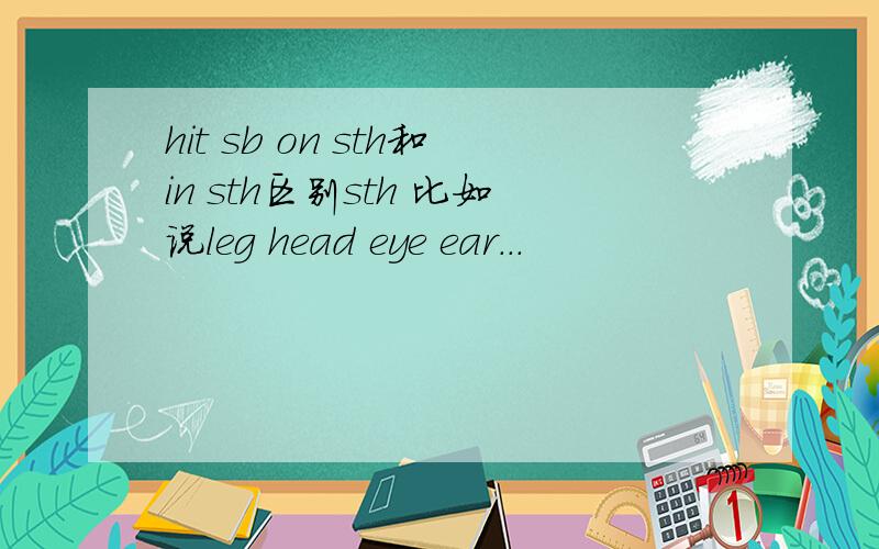 hit sb on sth和in sth区别sth 比如说leg head eye ear...