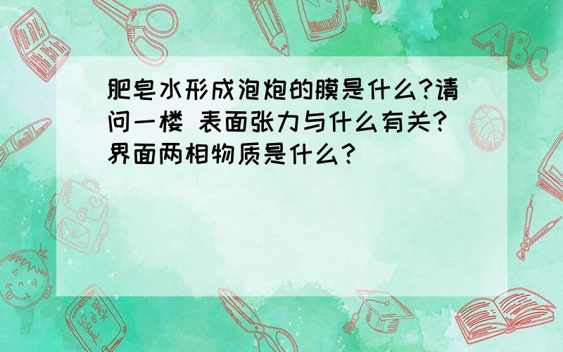 肥皂水形成泡炮的膜是什么?请问一楼 表面张力与什么有关？界面两相物质是什么？