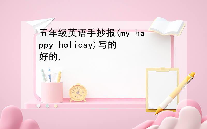 五年级英语手抄报(my happy holiday)写的好的,