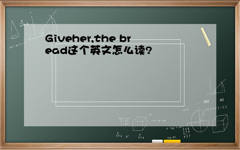 Giveher,the bread这个英文怎么读?