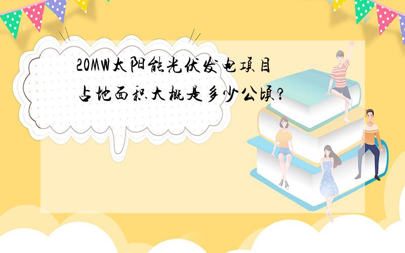 20MW太阳能光伏发电项目 占地面积大概是多少公顷?