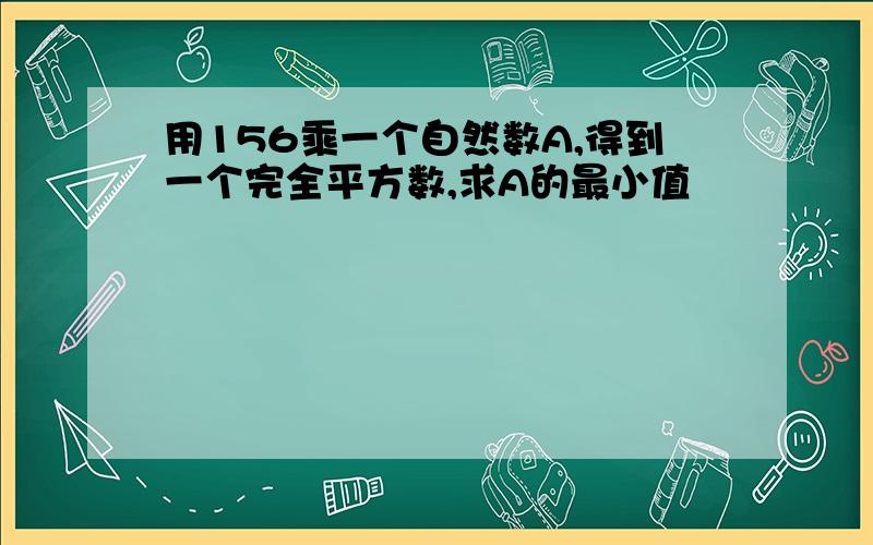 用156乘一个自然数A,得到一个完全平方数,求A的最小值