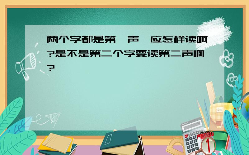 两个字都是第一声,应怎样读啊?是不是第二个字要读第二声啊?