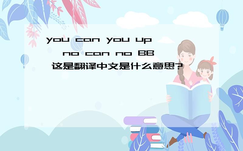 you can you up, no can no BB 这是翻译中文是什么意思?