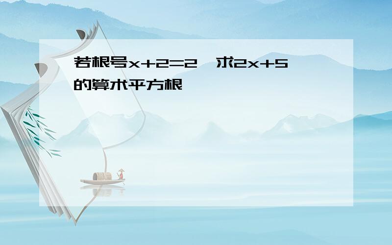 若根号x+2=2,求2x+5的算术平方根