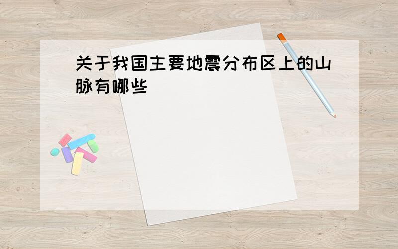 关于我国主要地震分布区上的山脉有哪些