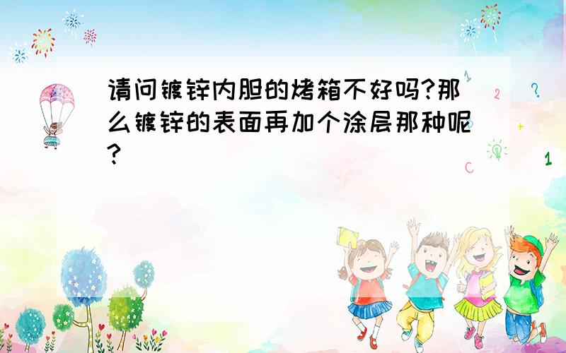 请问镀锌内胆的烤箱不好吗?那么镀锌的表面再加个涂层那种呢?