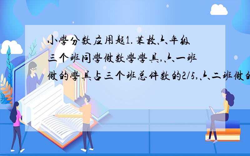 小学分数应用题1.某校六年级三个班同学做数学学具,六一班做的学具占三个班总件数的2/5,六二班做的学具比六三班多1/4,比六一班少10件,问六二班做学具多少件2.某工厂原有工人248人,其中女