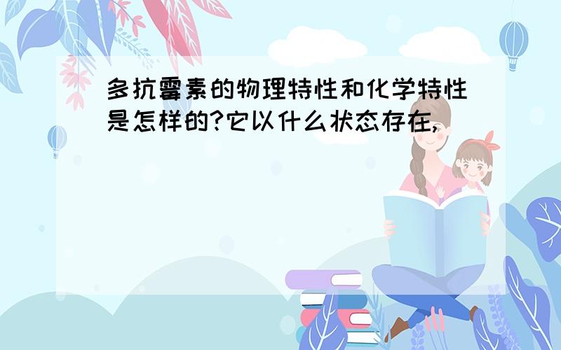 多抗霉素的物理特性和化学特性是怎样的?它以什么状态存在,