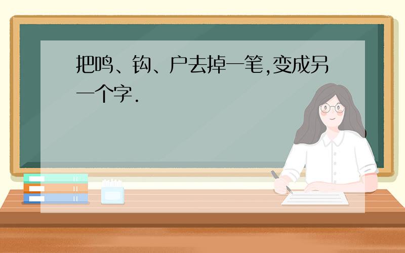 把鸣、钩、户去掉一笔,变成另一个字.