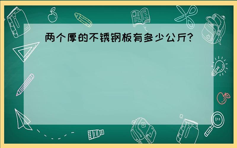 两个厚的不锈钢板有多少公斤?