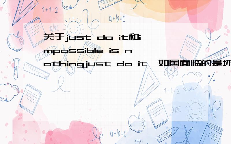 关于just do it和impossible is nothingjust do it,如国面临的是坏事,just do it不就是鼓励犯罪?impossible is nothing,在人失败的时候鼓励人,是这样的吗?