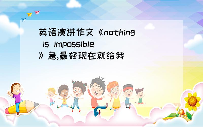 英语演讲作文《nothing is impossible》急,最好现在就给我