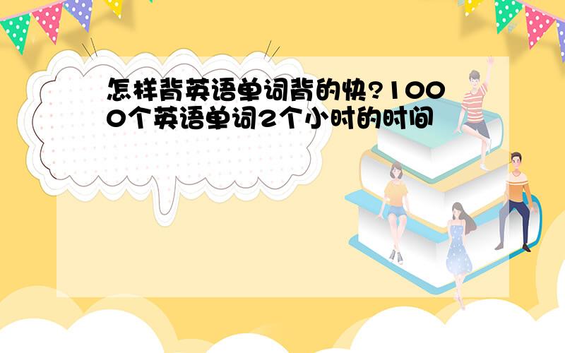 怎样背英语单词背的快?1000个英语单词2个小时的时间