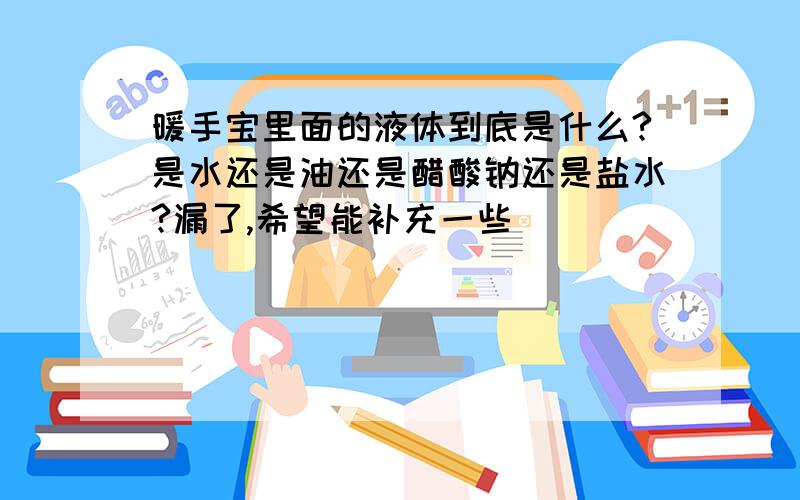 暖手宝里面的液体到底是什么?是水还是油还是醋酸钠还是盐水?漏了,希望能补充一些