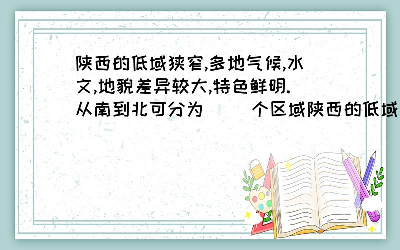 陕西的低域狭窄,多地气候,水文,地貌差异较大,特色鲜明.从南到北可分为( )个区域陕西的低域狭窄,多地气候,水文,地貌差异较大,特色鲜明.从南到北可分为(     )个区域.A.2.B.3.C.4.