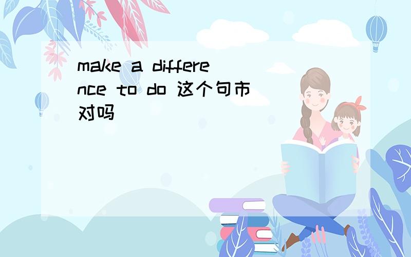 make a difference to do 这个句市对吗