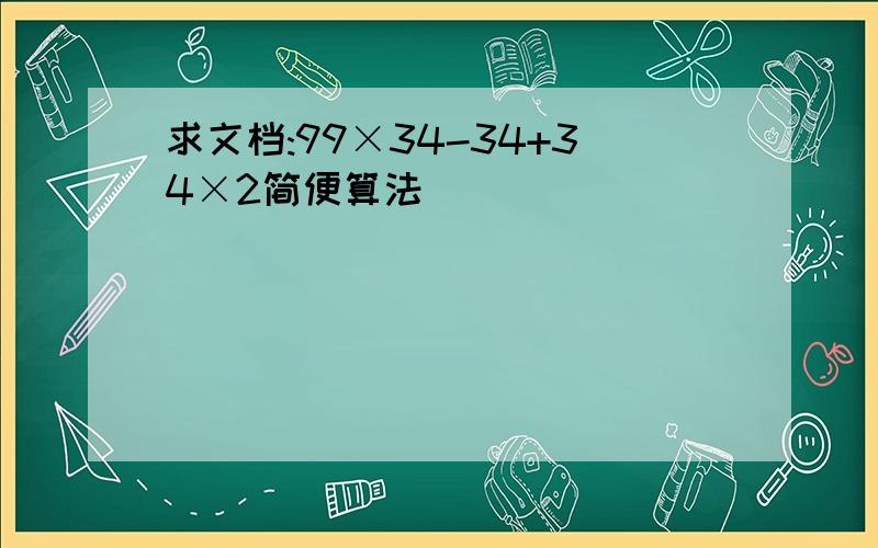 求文档:99×34-34+34×2简便算法