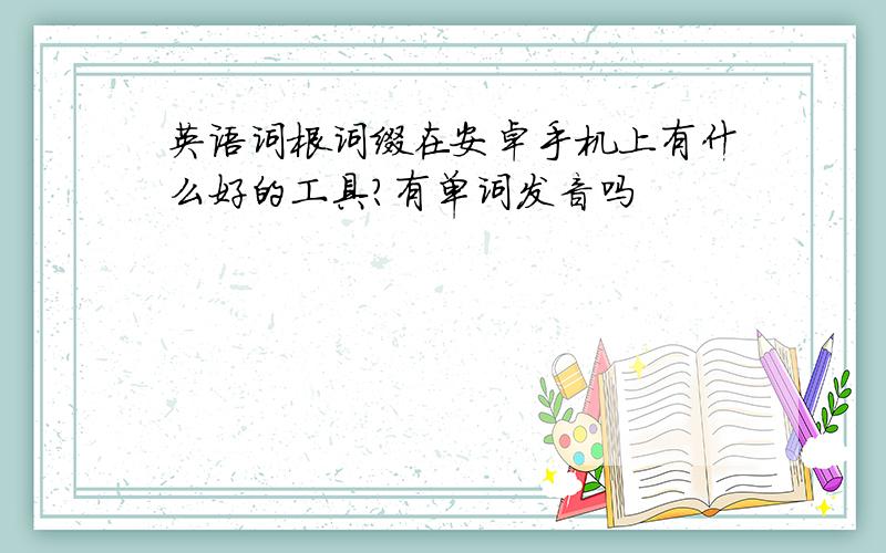 英语词根词缀在安卓手机上有什么好的工具?有单词发音吗