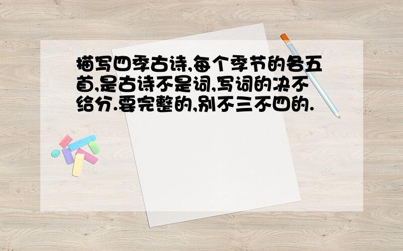 描写四季古诗,每个季节的各五首,是古诗不是词,写词的决不给分.要完整的,别不三不四的.