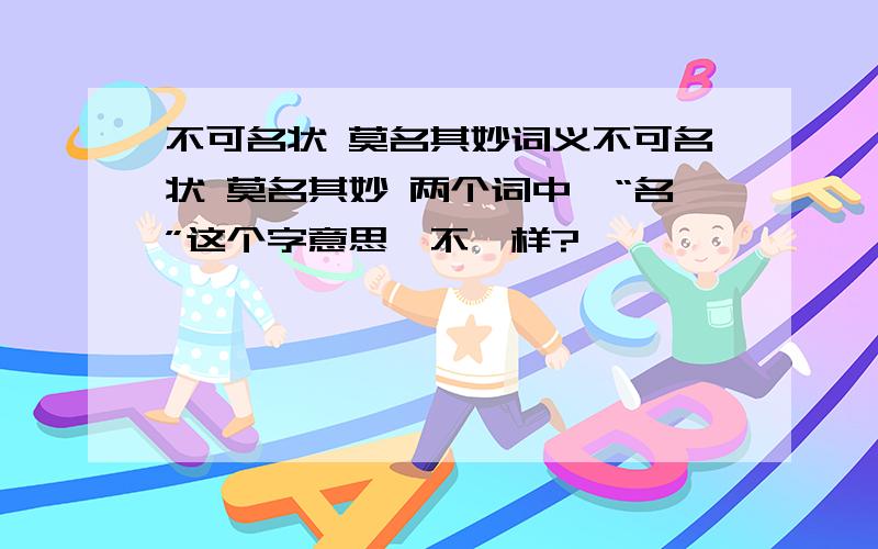 不可名状 莫名其妙词义不可名状 莫名其妙 两个词中,“名”这个字意思一不一样?